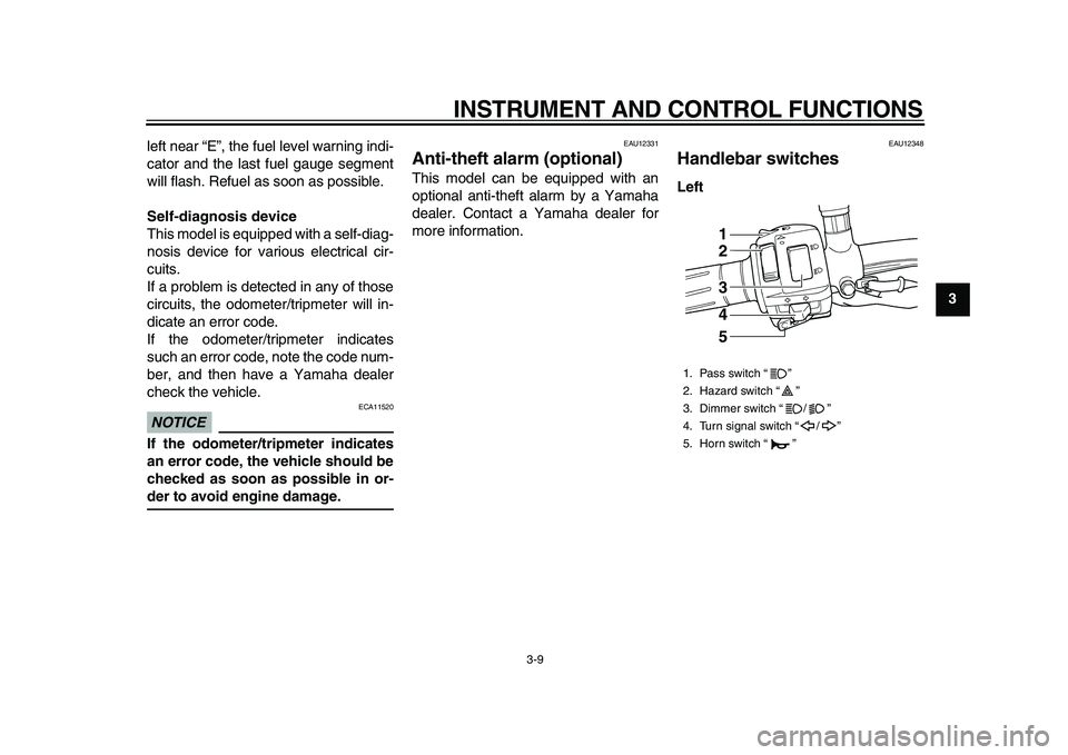 YAMAHA TDM 900 2010 Owners Manual
INSTRUMENT AND CONTROL FUNCTIONS
3-9
2
34
5
6
7
8
9
left near “E”, the fuel level warning indi-
cator and the last fuel gauge segment
will flash. Refuel as soon as possible.
Self-diagnosis YAMAHA TDM 900 2010 Owners Manual
INSTRUMENT AND CONTROL FUNCTIONS
3-9
2
34
5
6
7
8
9
left near “E”, the fuel level warning indi-
cator and the last fuel gauge segment
will flash. Refuel as soon as possible.
Self-diagnosis