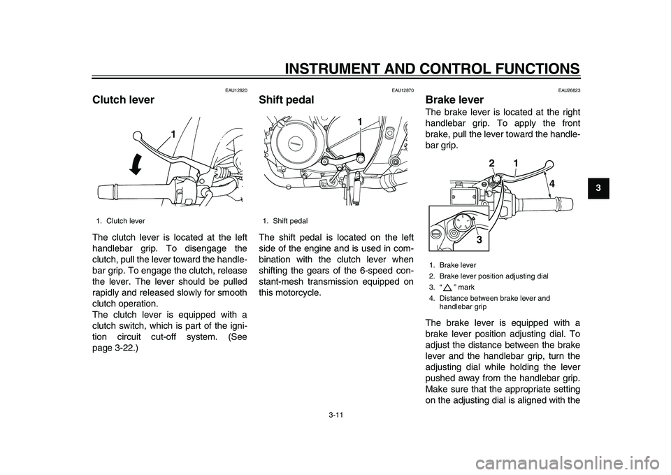 YAMAHA TDM 900 2010 Owners Manual
INSTRUMENT AND CONTROL FUNCTIONS
3-11
2
34
5
6
7
8
9
EAU12820
Clutch lever
The clutch lever is located at the left
handlebar grip. To disengage the
clutch, pull the lever toward the handle-
b YAMAHA TDM 900 2010 Owners Manual
INSTRUMENT AND CONTROL FUNCTIONS
3-11
2
34
5
6
7
8
9
EAU12820
Clutch lever
The clutch lever is located at the left
handlebar grip. To disengage the
clutch, pull the lever toward the handle-
b