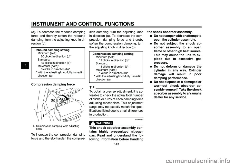 YAMAHA TDM 900 2010 Owners Guide
INSTRUMENT AND CONTROL FUNCTIONS
3-20
1
2
3
4
5
6
7
8
9
(a). To decrease the rebound damping
force and thereby soften the rebound
damping, turn the adjusting knob in di-
rection (b).
Compression YAMAHA TDM 900 2010 Owners Guide
INSTRUMENT AND CONTROL FUNCTIONS
3-20
1
2
3
4
5
6
7
8
9
(a). To decrease the rebound damping
force and thereby soften the rebound
damping, turn the adjusting knob in di-
rection (b).
Compression