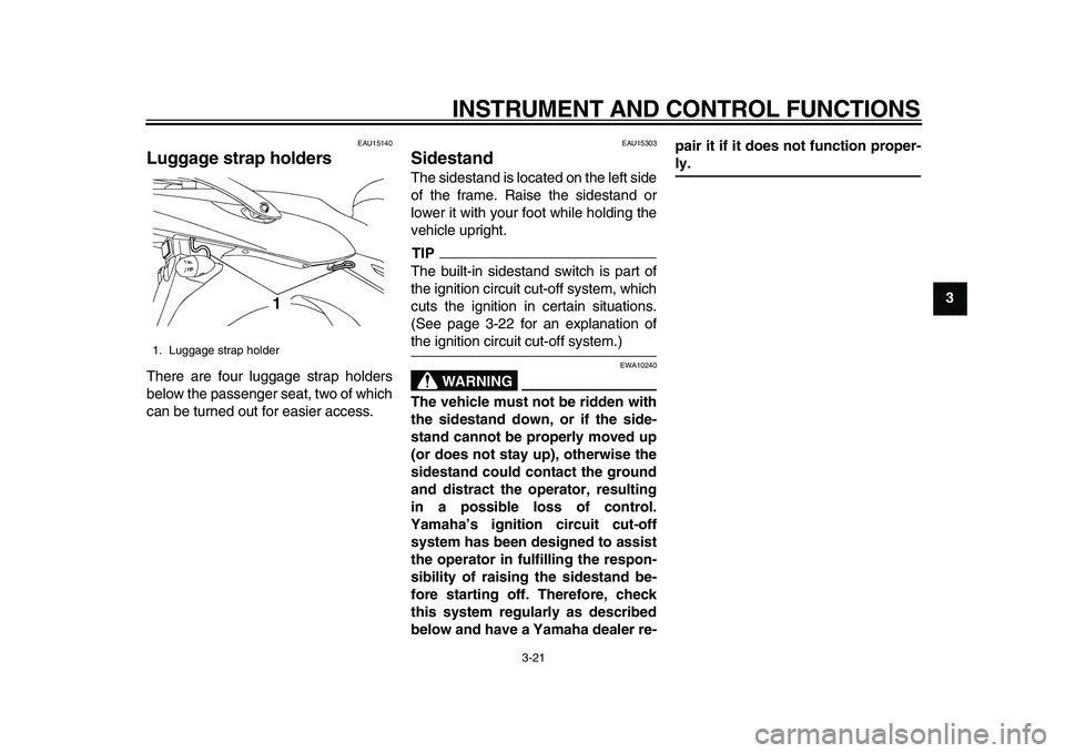 YAMAHA TDM 900 2010 Owners Guide
INSTRUMENT AND CONTROL FUNCTIONS
3-21
2
34
5
6
7
8
9
EAU15140
Luggage strap holders
There are four luggage strap holders
below the passenger seat, two of which
can be turned out for easier ac YAMAHA TDM 900 2010 Owners Guide
INSTRUMENT AND CONTROL FUNCTIONS
3-21
2
34
5
6
7
8
9
EAU15140
Luggage strap holders
There are four luggage strap holders
below the passenger seat, two of which
can be turned out for easier ac