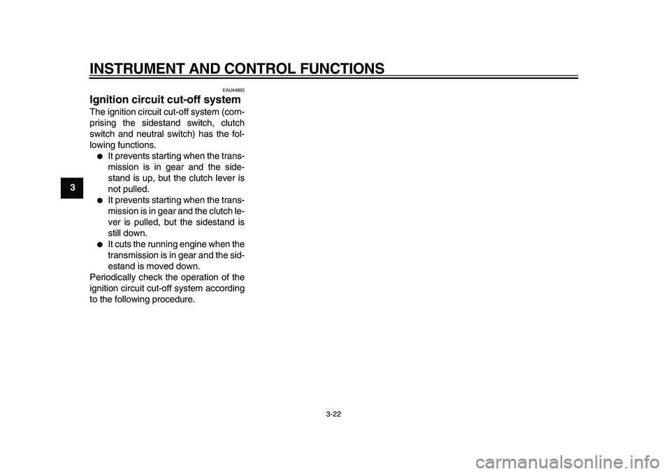 YAMAHA TDM 900 2010 Owners Guide
INSTRUMENT AND CONTROL FUNCTIONS
3-22
1
2
3
4
5
6
7
8
9
EAU44892
Ignition circuit cut-off system
The ignition circuit cut-off system (com-
prising the sidestand switch, clutch
switch and neut YAMAHA TDM 900 2010 Owners Guide
INSTRUMENT AND CONTROL FUNCTIONS
3-22
1
2
3
4
5
6
7
8
9
EAU44892
Ignition circuit cut-off system
The ignition circuit cut-off system (com-
prising the sidestand switch, clutch
switch and neut