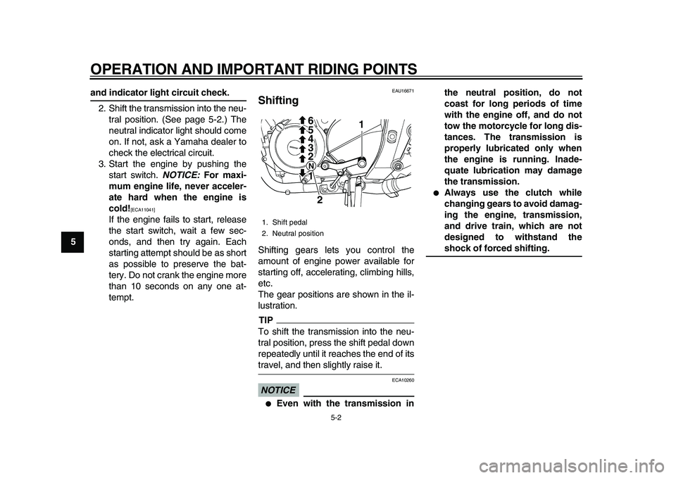 YAMAHA TDM 900 2010 Service Manual  
OPERATION AND IMPORTANT RIDING POINTS 
5-2 
1
2
3
4
5
6
7
8
9
 
and indicator light circuit check. 
2. Shift the transmission into the neu-
tral position. (See page 5-2.) The
neutral indicator light