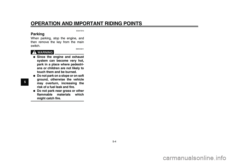 YAMAHA TDM 900 2010 Service Manual  
OPERATION AND IMPORTANT RIDING POINTS 
5-4 
1
2
3
4
5
6
7
8
9
 
EAU17213 
Parking  
When parking, stop the engine, and
then remove the key from the main
switch.
WARNING
 
EWA10311 
 
Since the engi