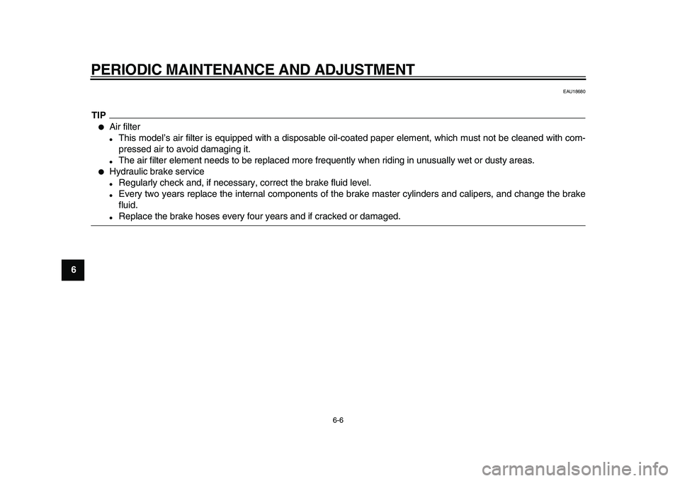 YAMAHA TDM 900 2010 Workshop Manual  
PERIODIC MAINTENANCE AND ADJUSTMENT 
6-6 
1
2
3
4
5
6
7
8
9
 
EAU18680
TIP
 
 
Air filter 
 
This model’s air filter is equipped with a disposable oil-coated paper element, which must not be cle