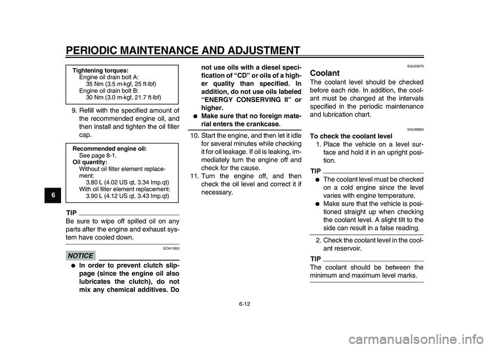 YAMAHA TDM 900 2010 Workshop Manual  
PERIODIC MAINTENANCE AND ADJUSTMENT 
6-12 
1
2
3
4
5
6
7
8
9 
9. Refill with the specified amount of
the recommended engine oil, and
then install and tighten the oil filler
cap.
TIP
 
Be sure to wip