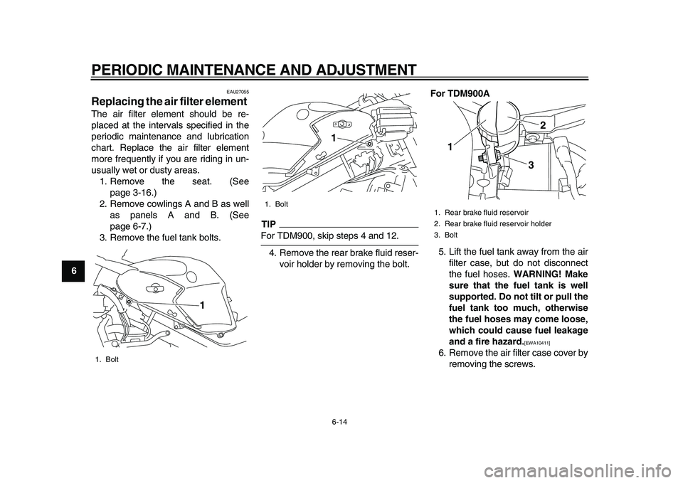 YAMAHA TDM 900 2010 Workshop Manual  
PERIODIC MAINTENANCE AND ADJUSTMENT 
6-14 
1
2
3
4
5
6
7
8
9
 
EAU27055 
Replacing the air filter element  
The air filter element should be re-
placed at the intervals specified in the
periodic mai