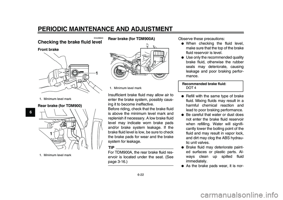 YAMAHA TDM 900 2010 Repair Manual
PERIODIC MAINTENANCE AND ADJUSTMENT
6-22
1
2
3
4
5
6
7
8
9
EAU38640
Checking the brake fluid level
Front brake
Rear brake (for TDM900)Rear brake (for TDM900A)
Insufficient brake fluid may al YAMAHA TDM 900 2010 Repair Manual
PERIODIC MAINTENANCE AND ADJUSTMENT
6-22
1
2
3
4
5
6
7
8
9
EAU38640
Checking the brake fluid level
Front brake
Rear brake (for TDM900)Rear brake (for TDM900A)
Insufficient brake fluid may al