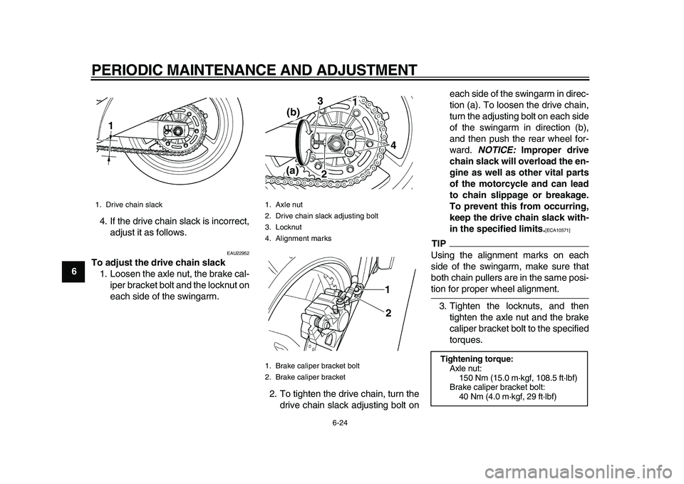 YAMAHA TDM 900 2010 Repair Manual
PERIODIC MAINTENANCE AND ADJUSTMENT
6-24
1
2
3
4
5
6
7
8
9
4. If the drive chain slack is incorrect,
adjust it as follows.
EAU22952
To adjust the drive chain slack
1. Loosen the axle nut, the YAMAHA TDM 900 2010 Repair Manual
PERIODIC MAINTENANCE AND ADJUSTMENT
6-24
1
2
3
4
5
6
7
8
9
4. If the drive chain slack is incorrect,
adjust it as follows.
EAU22952
To adjust the drive chain slack
1. Loosen the axle nut, the