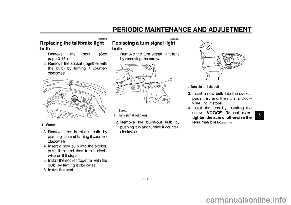 YAMAHA TDM 900 2010  Owners Manual  
PERIODIC MAINTENANCE AND ADJUSTMENT 
6-33 
2
3
4
5
67
8
9
 
EAU24082 
Replacing the tail/brake light 
bulb  
1. Remove the seat. (See
page 3-16.)
2. Remove the socket (together with
the bulb) by tur