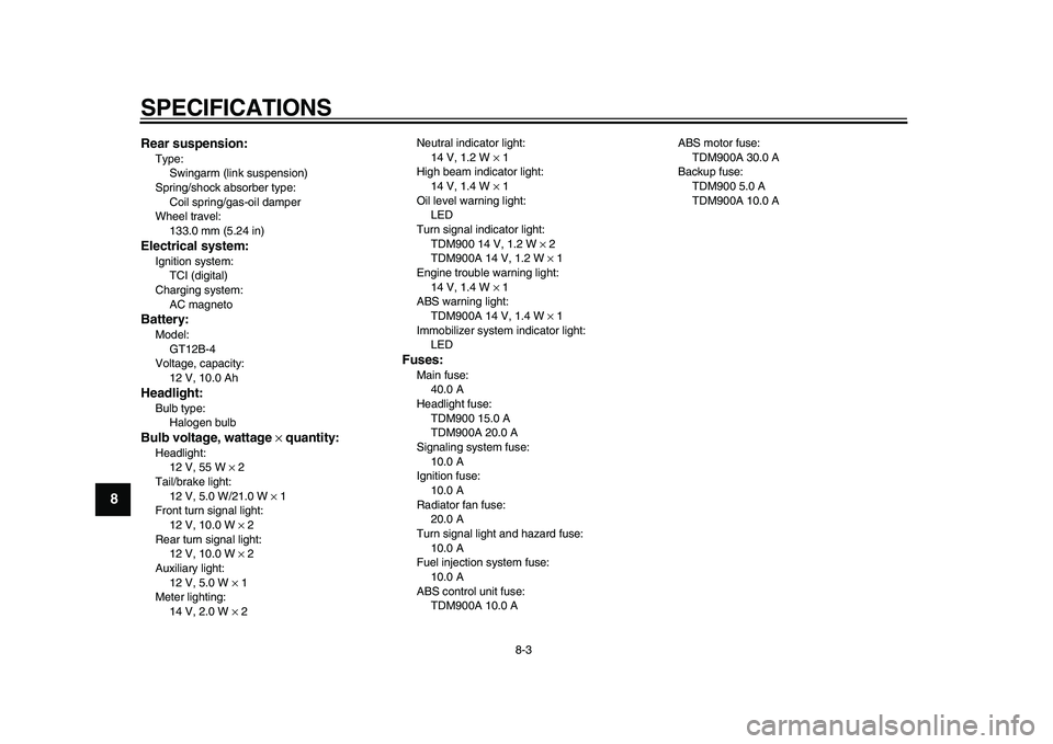 YAMAHA TDM 900 2010  Owners Manual  
SPECIFICATIONS 
8-3 
1
2
3
4
5
6
7
8
9
 
Rear suspension: 
Type: 
Swingarm (link suspension)
Spring/shock absorber type: 
Coil spring/gas-oil damper
Wheel travel: 
133.0 mm (5.24 in) 
Electrical sys