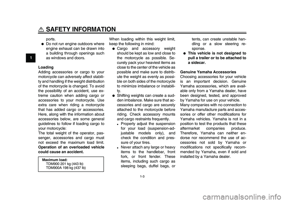 YAMAHA TDM 900 2010  Owners Manual  
1-3 
1 
SAFETY INFORMATION 
ports. 
 
Do not run engine outdoors where
engine exhaust can be drawn into
a building through openings such
as windows and doors. 
Loading 
Adding accessories or cargo 