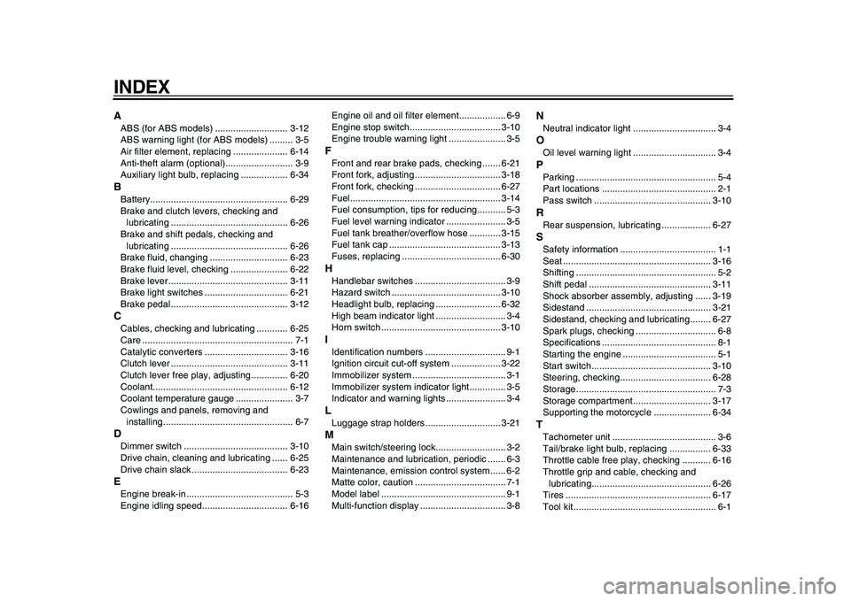 YAMAHA TDM 900 2010  Owners Manual  
INDEX 
A 
ABS (for ABS models) ............................ 3-12
ABS warning light (for ABS models) ......... 3-5
Air filter element, replacing ..................... 6-14
Anti-theft alarm (optional)