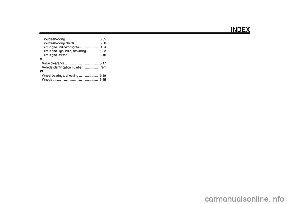 YAMAHA TDM 900 2010  Owners Manual  
INDEX 
Troubleshooting ....................................... 6-35
Troubleshooting charts ............................ 6-36
Turn signal indicator lights ......................... 3-4
Turn signal li