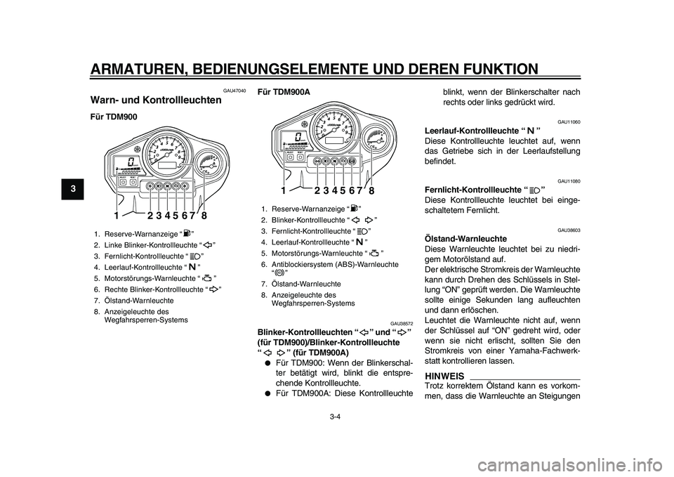 YAMAHA TDM 900 2010  Betriebsanleitungen (in German)  
ARMATUREN, BEDIENUNGSELEMENTE UND DEREN FUNKTION 
3-4 
1
2
3
4
5
6
7
8
9
 
GAU47040 
Warn- und Kontrollleuchten  
Für TDM900Für TDM900A 
GAU38572 
Blinker-Kontrollleuchten “” und “” 
(für