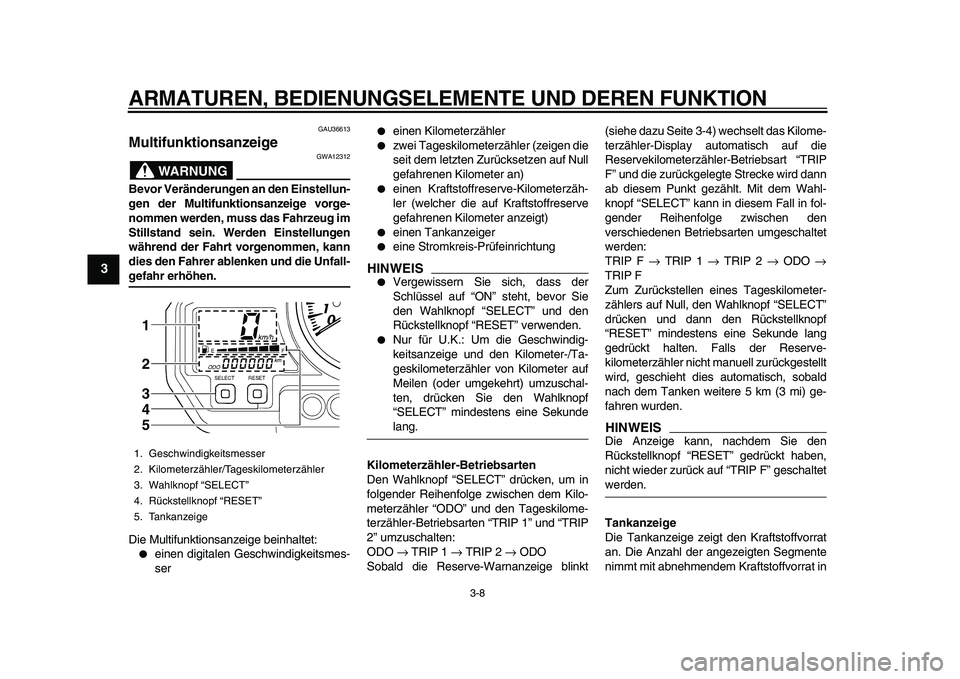 YAMAHA TDM 900 2010 Betriebsanleitungen (in German)
ARMATUREN, BEDIENUNGSELEMENTE UND DEREN FUNKTION
3-8
1
2
3
4
5
6
7
8
9
GAU36613
Multifunktionsanzeige
WARNUNG
GWA12312
Bevor Veränderungen an den Einstellun-
gen der Multifunktionsanzeige YAMAHA TDM 900 2010 Betriebsanleitungen (in German)
ARMATUREN, BEDIENUNGSELEMENTE UND DEREN FUNKTION
3-8
1
2
3
4
5
6
7
8
9
GAU36613
Multifunktionsanzeige
WARNUNG
GWA12312
Bevor Veränderungen an den Einstellun-
gen der Multifunktionsanzeige