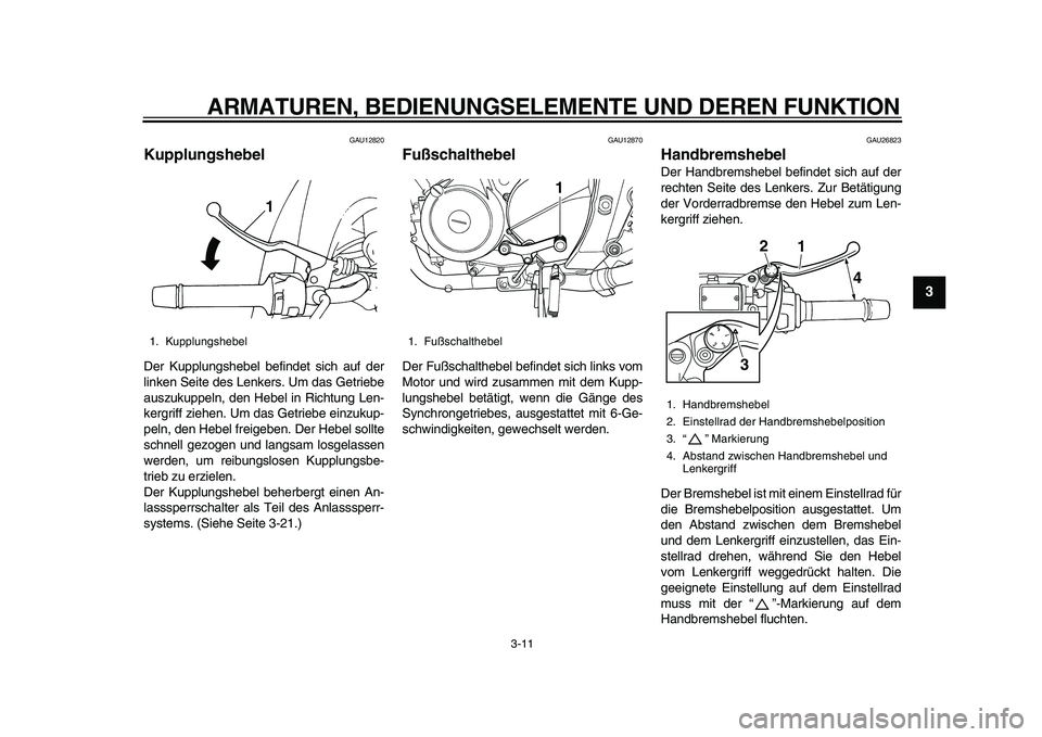YAMAHA TDM 900 2010 Betriebsanleitungen (in German)
ARMATUREN, BEDIENUNGSELEMENTE UND DEREN FUNKTION
3-11
2
34
5
6
7
8
9
GAU12820
Kupplungshebel
Der Kupplungshebel befindet sich auf der
linken Seite des Lenkers. Um das Getriebe
auszukuppeln, d YAMAHA TDM 900 2010 Betriebsanleitungen (in German)
ARMATUREN, BEDIENUNGSELEMENTE UND DEREN FUNKTION
3-11
2
34
5
6
7
8
9
GAU12820
Kupplungshebel
Der Kupplungshebel befindet sich auf der
linken Seite des Lenkers. Um das Getriebe
auszukuppeln, d