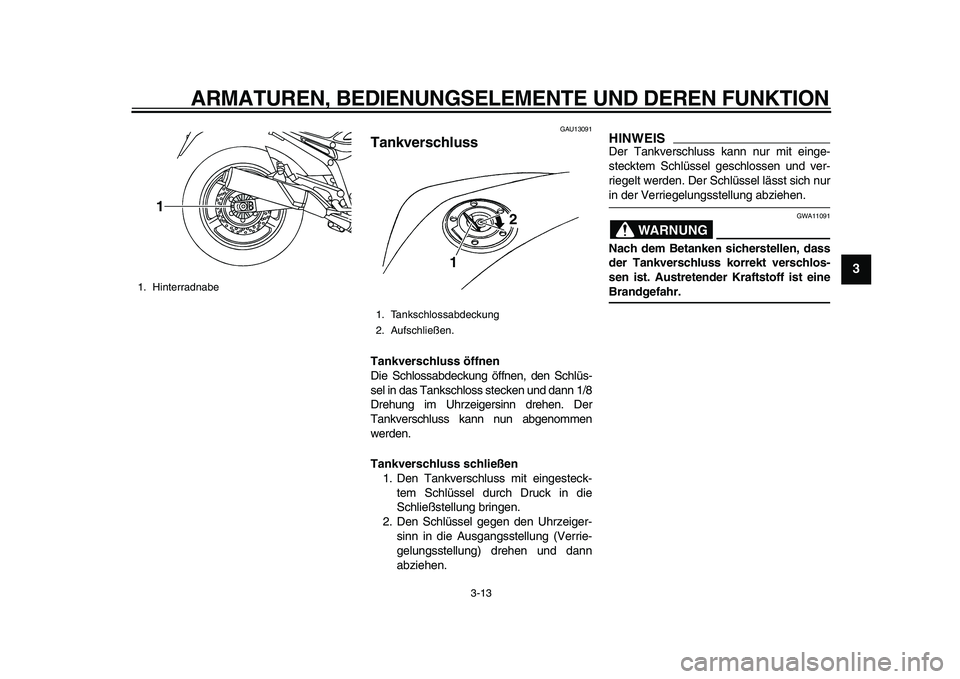YAMAHA TDM 900 2010 Betriebsanleitungen (in German)
ARMATUREN, BEDIENUNGSELEMENTE UND DEREN FUNKTION
3-13
2
34
5
6
7
8
9
GAU13091
Tankverschluss
Tankverschluss öffnen
Die Schlossabdeckung öffnen, den Schlüs-
sel in das Tankschloss stecken YAMAHA TDM 900 2010 Betriebsanleitungen (in German)
ARMATUREN, BEDIENUNGSELEMENTE UND DEREN FUNKTION
3-13
2
34
5
6
7
8
9
GAU13091
Tankverschluss
Tankverschluss öffnen
Die Schlossabdeckung öffnen, den Schlüs-
sel in das Tankschloss stecken
