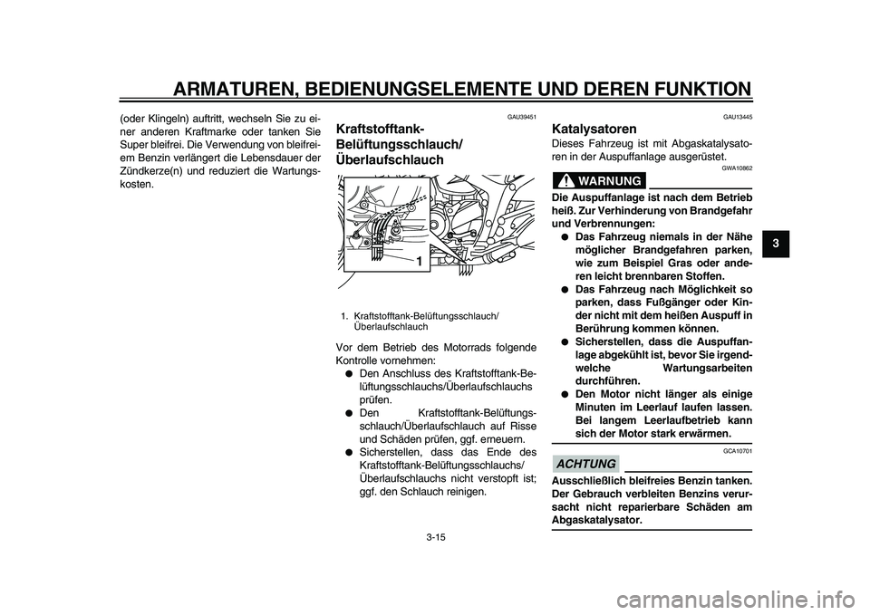YAMAHA TDM 900 2010  Betriebsanleitungen (in German)  
ARMATUREN, BEDIENUNGSELEMENTE UND DEREN FUNKTION 
3-15 
2
34
5
6
7
8
9
 
(oder Klingeln) auftritt, wechseln Sie zu ei-
ner anderen Kraftmarke oder tanken Sie
Super bleifrei. Die Verwendung von bleif