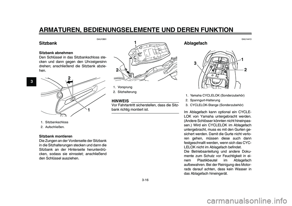 YAMAHA TDM 900 2010  Betriebsanleitungen (in German)  
ARMATUREN, BEDIENUNGSELEMENTE UND DEREN FUNKTION 
3-16 
1
2
3
4
5
6
7
8
9
 
GAU13861 
Sitzbank  
Sitzbank abnehmen 
Den Schlüssel in das Sitzbankschloss ste-
cken und dann gegen den Uhrzeigersinn
d