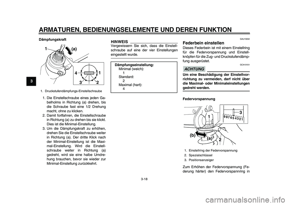 YAMAHA TDM 900 2010  Betriebsanleitungen (in German)  
ARMATUREN, BEDIENUNGSELEMENTE UND DEREN FUNKTION 
3-18 
1
2
3
4
5
6
7
8
9
 
Dämpfungskraft 
1. Die Einstellschraube eines jeden Ga-
belholms in Richtung (a) drehen, bis
die Schraube fast eine 1/2 D