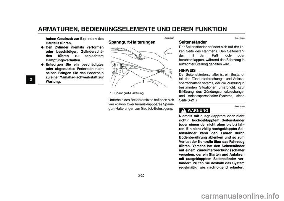 YAMAHA TDM 900 2010  Betriebsanleitungen (in German)  
ARMATUREN, BEDIENUNGSELEMENTE UND DEREN FUNKTION 
3-20 
1
2
3
4
5
6
7
8
9
 
hohen Gasdruck zur Explosion des
Bauteils führen. 
 
Den Zylinder niemals verformen
oder beschädigen. Zylinderschä-
de