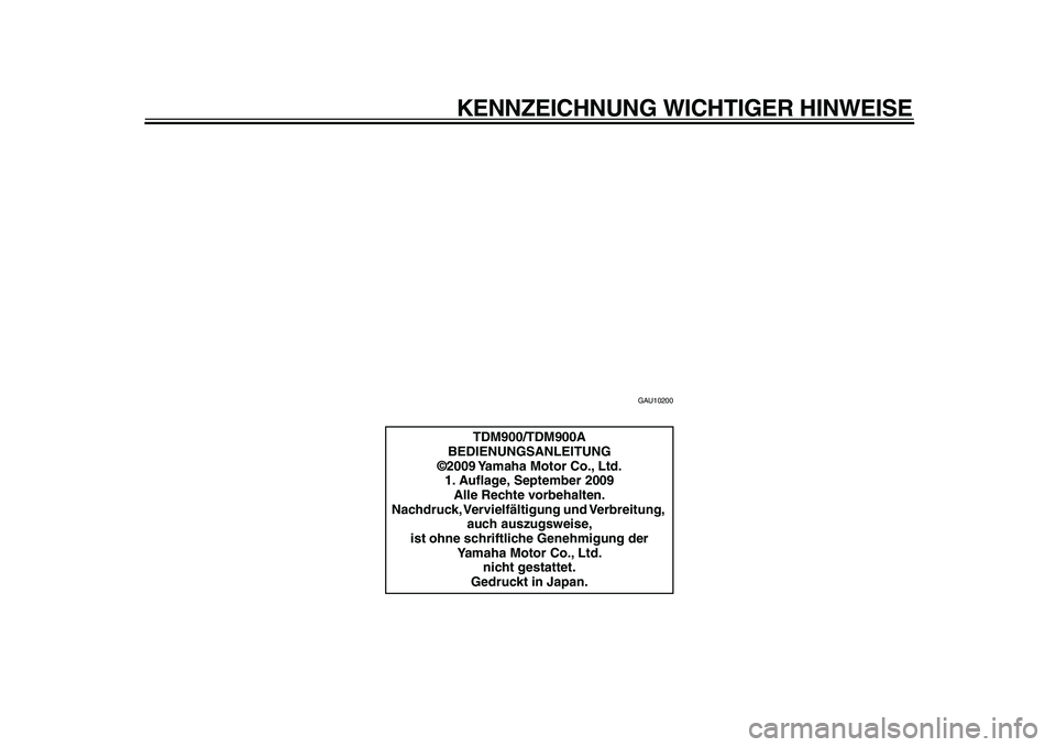 YAMAHA TDM 900 2010  Betriebsanleitungen (in German)  
KENNZEICHNUNG WICHTIGER HINWEISE 
GAU10200 
TDM900/TDM900A
BEDIENUNGSANLEITUNG
©2009 Yamaha Motor Co., Ltd.
1. Auﬂage, September 2009
Alle Rechte vorbehalten.
Nachdruck, Vervielfältigung und Ver