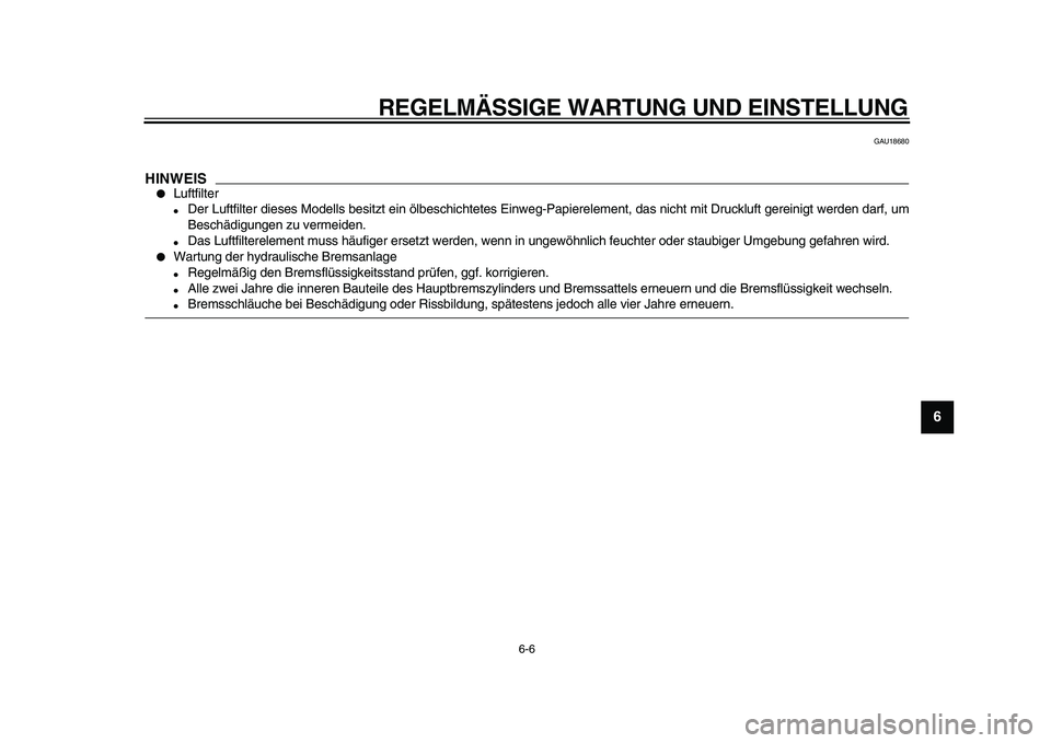 YAMAHA TDM 900 2010  Betriebsanleitungen (in German)  
REGELMÄSSIGE WARTUNG UND EINSTELLUNG 
6-6 
2
3
4
5
67
8
9
 
GAU18680
HINWEIS
 
 
Luftfilter 
 
Der Luftfilter dieses Modells besitzt ein ölbeschichtetes Einweg-Papierelement, das nicht mit Druck
