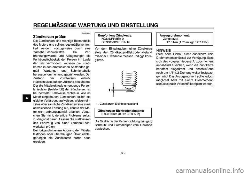 YAMAHA TDM 900 2010  Betriebsanleitungen (in German)  
REGELMÄSSIGE WARTUNG UND EINSTELLUNG 
6-9 
1
2
3
4
5
6
7
8
9
 
GAU19642 
Zündkerzen prüfen  
Die Zündkerzen sind wichtige Bestandteile
des Motors und sollten regelmäßig kontrol-
liert werden, 