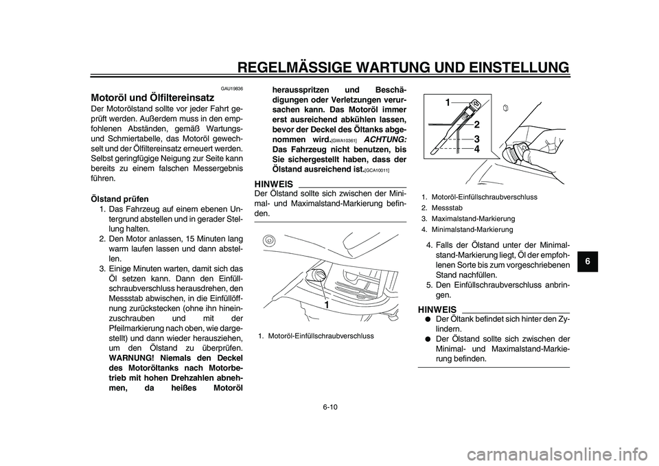 YAMAHA TDM 900 2010  Betriebsanleitungen (in German)  
REGELMÄSSIGE WARTUNG UND EINSTELLUNG 
6-10 
2
3
4
5
67
8
9
 
GAU19836 
Motoröl und Ölfiltereinsatz  
Der Motorölstand sollte vor jeder Fahrt ge-
prüft werden. Außerdem muss in den emp-
fohlene