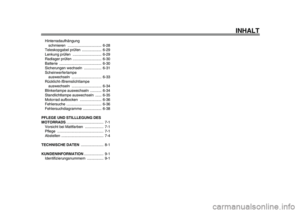 YAMAHA TDM 900 2010  Betriebsanleitungen (in German)  
INHALT 
Hinterradaufhängung 
schmieren .................................  6-28
Teleskopgabel prüfen  ...................  6-29
Lenkung prüfen  ............................  6-29
Radlager prüfen 