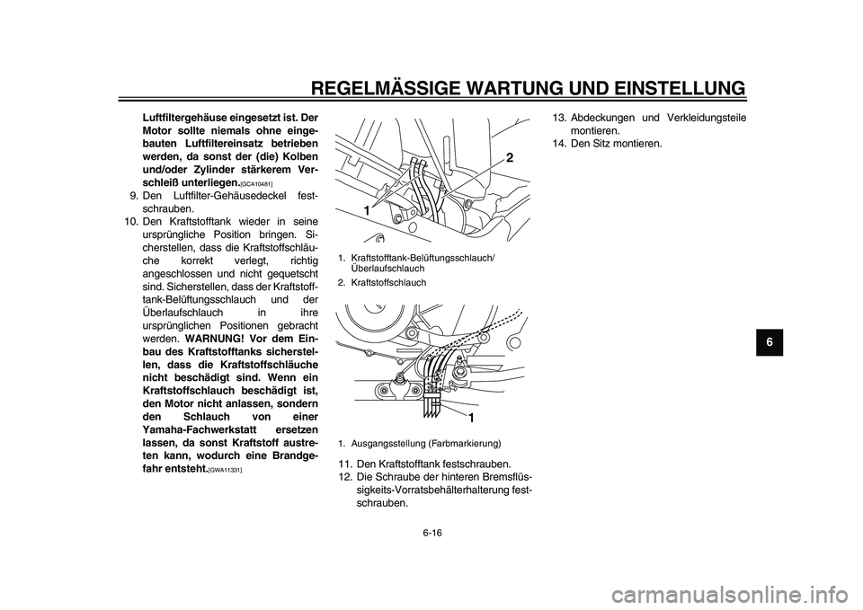 YAMAHA TDM 900 2010  Betriebsanleitungen (in German)  
REGELMÄSSIGE WARTUNG UND EINSTELLUNG 
6-16 
2
3
4
5
67
8
9
 
Luftfiltergehäuse eingesetzt ist. Der
Motor sollte niemals ohne einge-
bauten Luftfiltereinsatz betrieben
werden, da sonst der (die) Ko