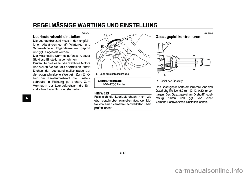 YAMAHA TDM 900 2010  Betriebsanleitungen (in German)  
REGELMÄSSIGE WARTUNG UND EINSTELLUNG 
6-17 
1
2
3
4
5
6
7
8
9
 
GAU34301 
Leerlaufdrehzahl einstellen  
Die Leerlaufdrehzahl muss in den empfoh-
lenen Abständen gemäß Wartungs- und
Schmiertabell