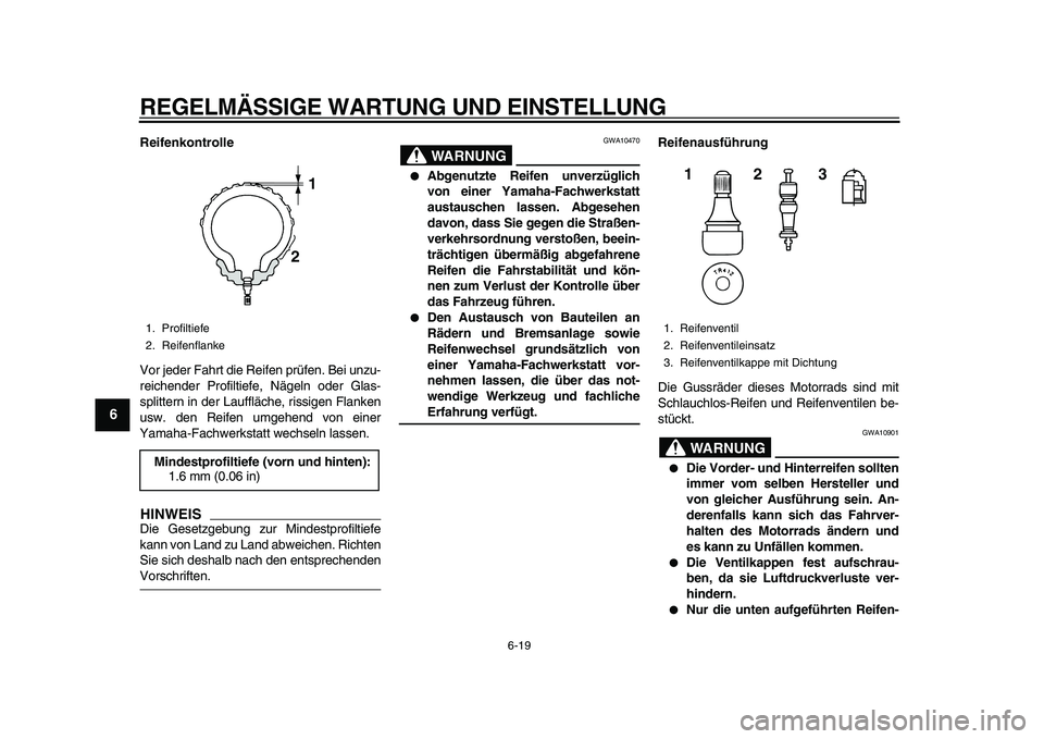 YAMAHA TDM 900 2010  Betriebsanleitungen (in German)  
REGELMÄSSIGE WARTUNG UND EINSTELLUNG 
6-19 
1
2
3
4
5
6
7
8
9
 
Reifenkontrolle 
Vor jeder Fahrt die Reifen prüfen. Bei unzu-
reichender Profiltiefe, Nägeln oder Glas-
splittern in der Lauffläch