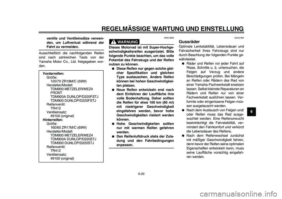 YAMAHA TDM 900 2010  Betriebsanleitungen (in German)  
REGELMÄSSIGE WARTUNG UND EINSTELLUNG 
6-20 
2
3
4
5
67
8
9
 
ventile und Ventileinsätze verwen-
den, um Luftverlust während der 
Fahrt zu vermeiden. 
Ausschließlich die nachfolgenden Reifen
sind