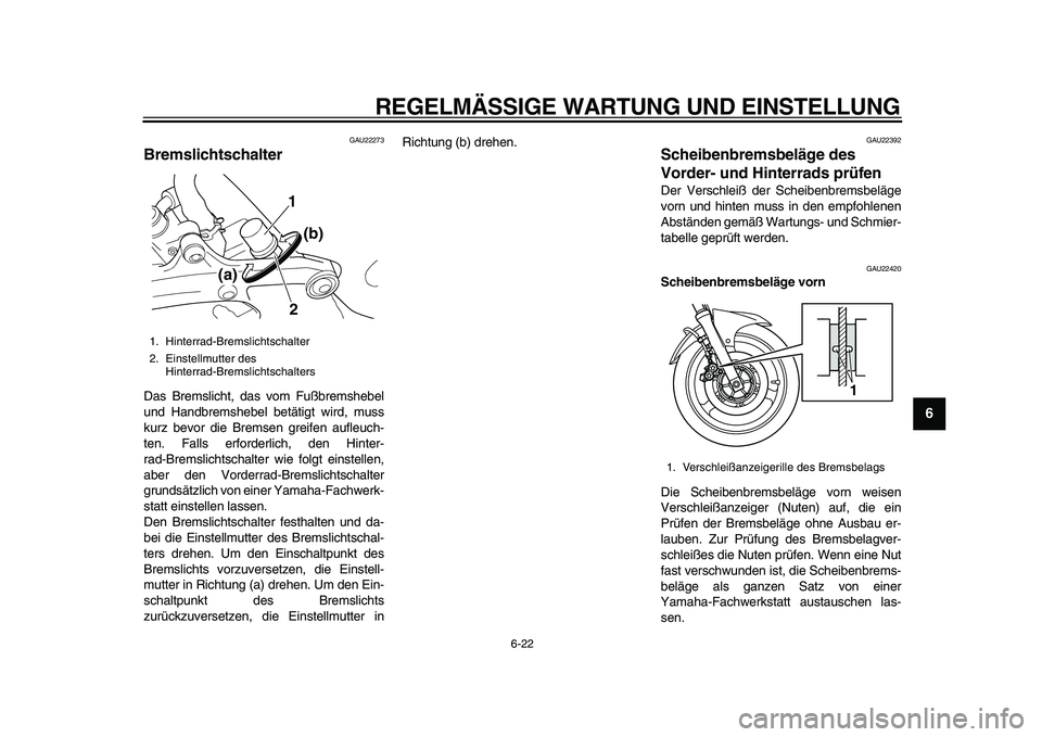 YAMAHA TDM 900 2010  Betriebsanleitungen (in German)  
REGELMÄSSIGE WARTUNG UND EINSTELLUNG 
6-22 
2
3
4
5
67
8
9
 
GAU22273 
Bremslichtschalter  
Das Bremslicht, das vom Fußbremshebel
und Handbremshebel betätigt wird, muss
kurz bevor die Bremsen gre