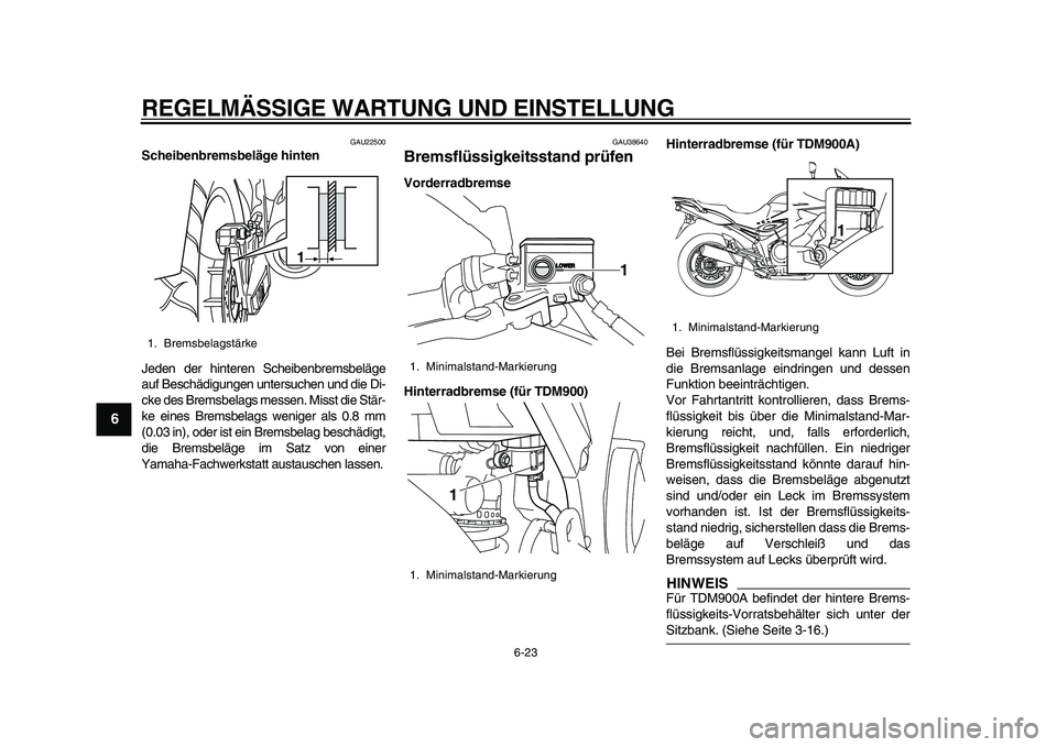 YAMAHA TDM 900 2010  Betriebsanleitungen (in German)  
REGELMÄSSIGE WARTUNG UND EINSTELLUNG 
6-23 
1
2
3
4
5
6
7
8
9
 
GAU22500 
Scheibenbremsbeläge hinten 
Jeden der hinteren Scheibenbremsbeläge
auf Beschädigungen untersuchen und die Di-
cke des Br