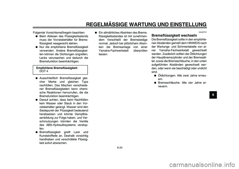 YAMAHA TDM 900 2010  Betriebsanleitungen (in German)  
REGELMÄSSIGE WARTUNG UND EINSTELLUNG 
6-24 
2
3
4
5
67
8
9
 
Folgende Vorsichtsmaßregeln beachten: 
 
Beim Ablesen des Flüssigkeitsstands
muss der Vorratsbehälter für Brems-
flüssigkeit waage