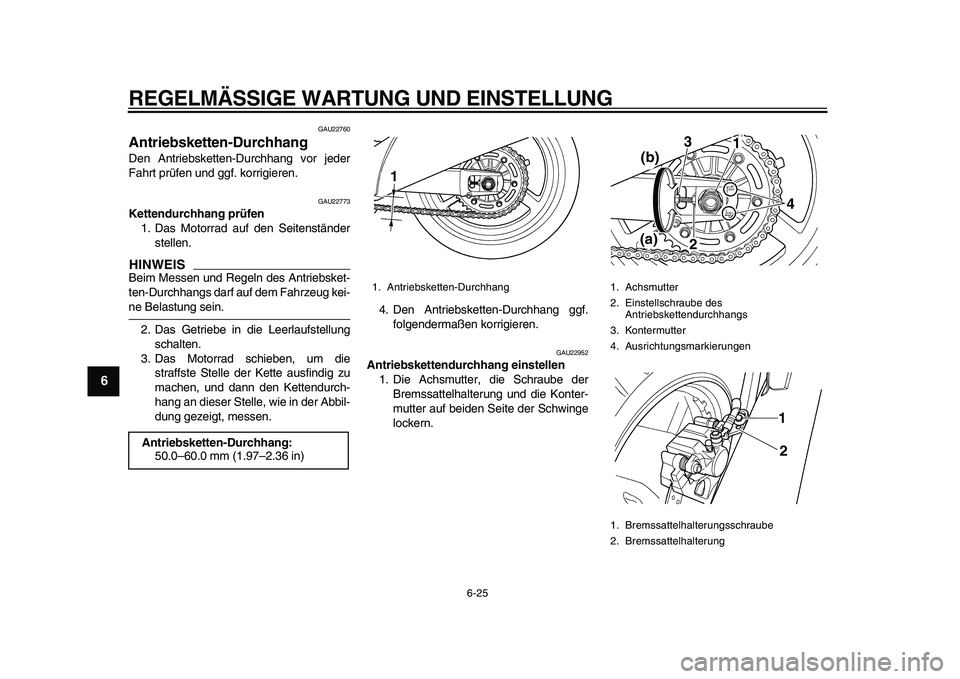 YAMAHA TDM 900 2010  Betriebsanleitungen (in German)  
REGELMÄSSIGE WARTUNG UND EINSTELLUNG 
6-25 
1
2
3
4
5
6
7
8
9
 
GAU22760 
Antriebsketten-Durchhang  
Den Antriebsketten-Durchhang vor jeder
Fahrt prüfen und ggf. korrigieren. 
GAU22773 
Kettendurc