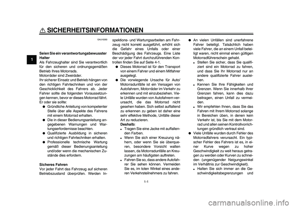 YAMAHA TDM 900 2010  Betriebsanleitungen (in German)  
1-1 
1 
SICHERHEITSINFORMATIONEN  
GAU10283 
Seien Sie ein verantwortungsbewusster 
Halter 
Als Fahrzeughalter sind Sie verantwortlich
für den sicheren und ordnungsgemäßen
Betrieb Ihres Motorrads