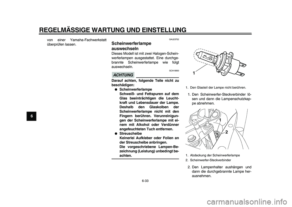 YAMAHA TDM 900 2010  Betriebsanleitungen (in German)  
REGELMÄSSIGE WARTUNG UND EINSTELLUNG 
6-33 
1
2
3
4
5
6
7
8
9
 
von einer Yamaha-Fachwerkstatt
überprüfen lassen. 
GAU23752 
Scheinwerferlampe 
auswechseln  
Dieses Modell ist mit zwei Halogen-Sc
