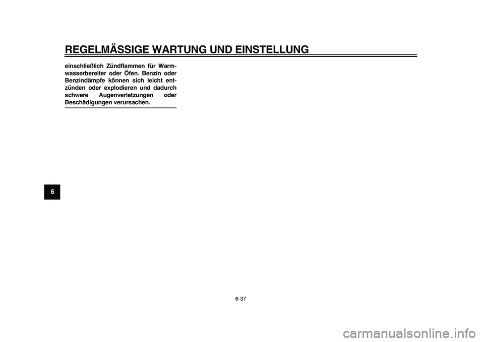YAMAHA TDM 900 2010  Betriebsanleitungen (in German)  
REGELMÄSSIGE WARTUNG UND EINSTELLUNG 
6-37 
1
2
3
4
5
6
7
8
9
 
einschließlich Zündflammen für Warm-
wasserbereiter oder Öfen. Benzin oder
Benzindämpfe können sich leicht ent-
zünden oder ex