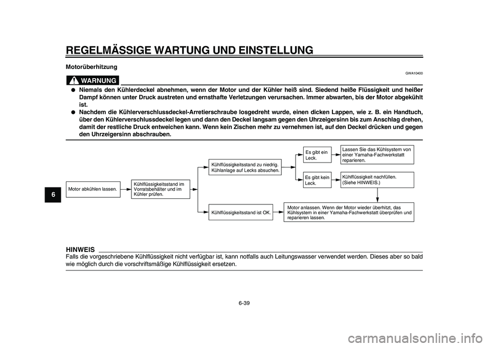 YAMAHA TDM 900 2010  Betriebsanleitungen (in German)  
REGELMÄSSIGE WARTUNG UND EINSTELLUNG 
6-39 
1
2
3
4
5
6
7
8
9
 
Motorüberhitzung
WARNUNG
 
GWA10400 
 
Niemals den Kühlerdeckel abnehmen, wenn der Motor und der Kühler heiß sind. Siedend heiß