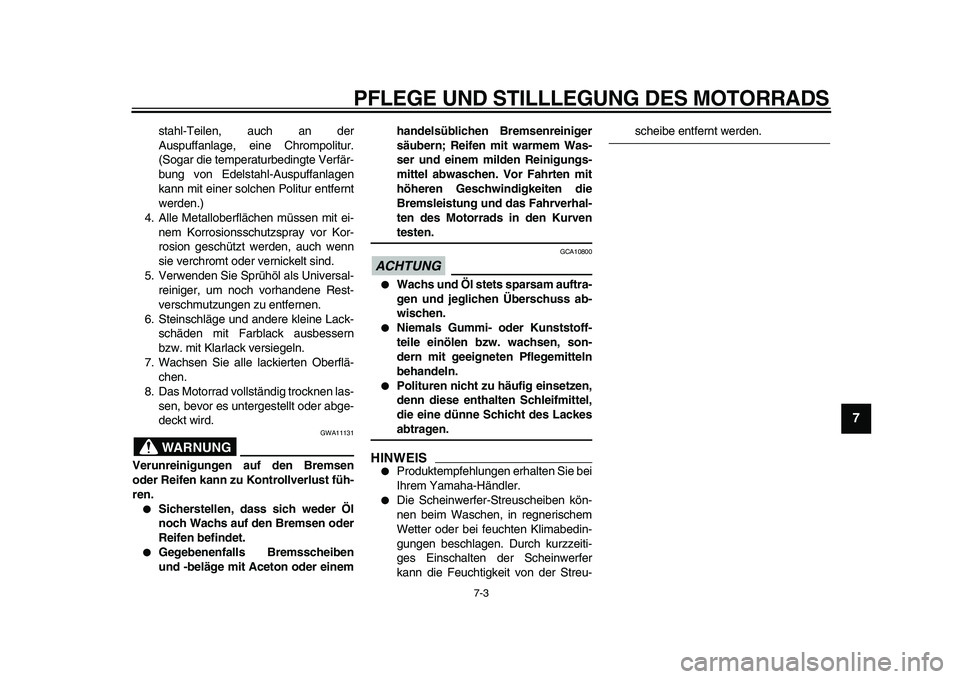 YAMAHA TDM 900 2010  Betriebsanleitungen (in German)  
PFLEGE UND STILLLEGUNG DES MOTORRADS 
7-3 
2
3
4
5
6
78
9
 
stahl-Teilen, auch an der
Auspuffanlage, eine Chrompolitur.
(Sogar die temperaturbedingte Verfär-
bung von Edelstahl-Auspuffanlagen
kann 
