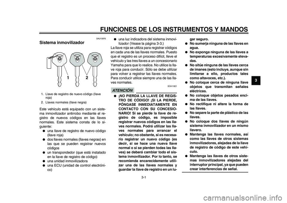 YAMAHA TDM 900 2010 Manuale de Empleo (in Spanish)
3-1
2
34
5
6
7
8
9
FUNCIONES DE LOS INSTRUMENTOS Y MANDOS
SAU10976
Sistema inmovilizador
Este vehículo está equipado con un siste-
ma inmovilizador antirrobo mediante el re-
gistro de nuevo YAMAHA TDM 900 2010 Manuale de Empleo (in Spanish)
3-1
2
34
5
6
7
8
9
FUNCIONES DE LOS INSTRUMENTOS Y MANDOS
SAU10976
Sistema inmovilizador
Este vehículo está equipado con un siste-
ma inmovilizador antirrobo mediante el re-
gistro de nuevo