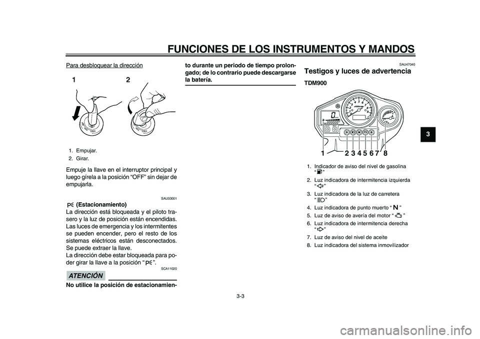 YAMAHA TDM 900 2010 Manuale de Empleo (in Spanish)
FUNCIONES DE LOS INSTRUMENTOS Y MANDOS
3-3
2
34
5
6
7
8
9
Para desbloquear la dirección
Empuje la llave en el interruptor principal y
luego gírela a la posición “OFF” sin dejar de
empujar YAMAHA TDM 900 2010 Manuale de Empleo (in Spanish)
FUNCIONES DE LOS INSTRUMENTOS Y MANDOS
3-3
2
34
5
6
7
8
9
Para desbloquear la dirección
Empuje la llave en el interruptor principal y
luego gírela a la posición “OFF” sin dejar de
empujar