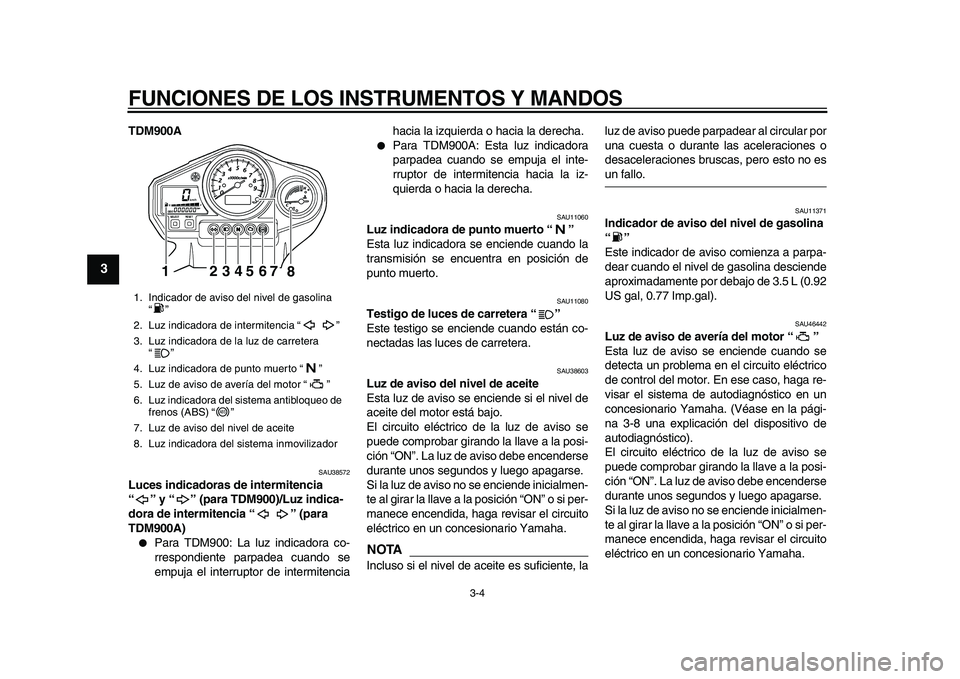 YAMAHA TDM 900 2010 Manuale de Empleo (in Spanish)
FUNCIONES DE LOS INSTRUMENTOS Y MANDOS
3-4
1
2
3
4
5
6
7
8
9
TDM900A
SAU38572
Luces indicadoras de intermitencia
“” y “” (para TDM900)/Luz indica-
dora de intermitencia “” (para
YAMAHA TDM 900 2010 Manuale de Empleo (in Spanish)
FUNCIONES DE LOS INSTRUMENTOS Y MANDOS
3-4
1
2
3
4
5
6
7
8
9
TDM900A
SAU38572
Luces indicadoras de intermitencia
“” y “” (para TDM900)/Luz indica-
dora de intermitencia “” (para
