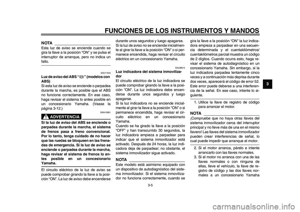 YAMAHA TDM 900 2010  Manuale de Empleo (in Spanish)  
FUNCIONES DE LOS INSTRUMENTOS Y MANDOS 
3-5 
2
34
5
6
7
8
9
NOTA
 
Esta luz de aviso se enciende cuando se
gira la llave a la posición “ON” y se pulsa el
interruptor de arranque, pero no indica