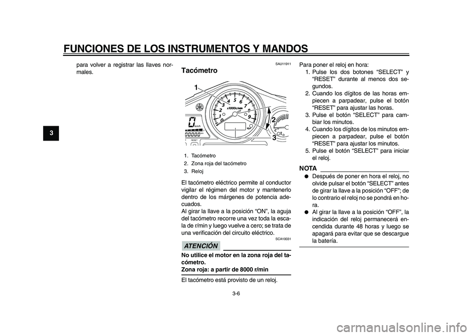 YAMAHA TDM 900 2010  Manuale de Empleo (in Spanish)  
FUNCIONES DE LOS INSTRUMENTOS Y MANDOS 
3-6 
1
2
3
4
5
6
7
8
9
 
para volver a registrar las llaves nor-
males. 
SAU11911 
Tacómetro  
El tacómetro eléctrico permite al conductor
vigilar el régi
