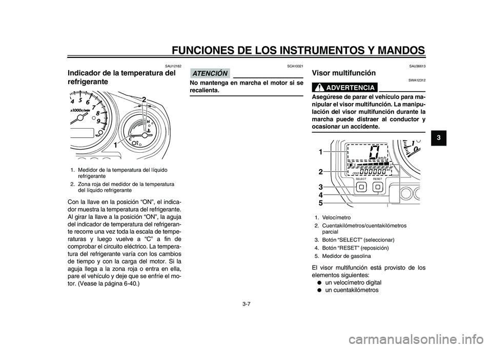 YAMAHA TDM 900 2010  Manuale de Empleo (in Spanish)  
FUNCIONES DE LOS INSTRUMENTOS Y MANDOS 
3-7 
2
34
5
6
7
8
9
 
SAU12182 
Indicador de la temperatura del 
refrigerante  
Con la llave en la posición “ON”, el indica-
dor muestra la temperatura d