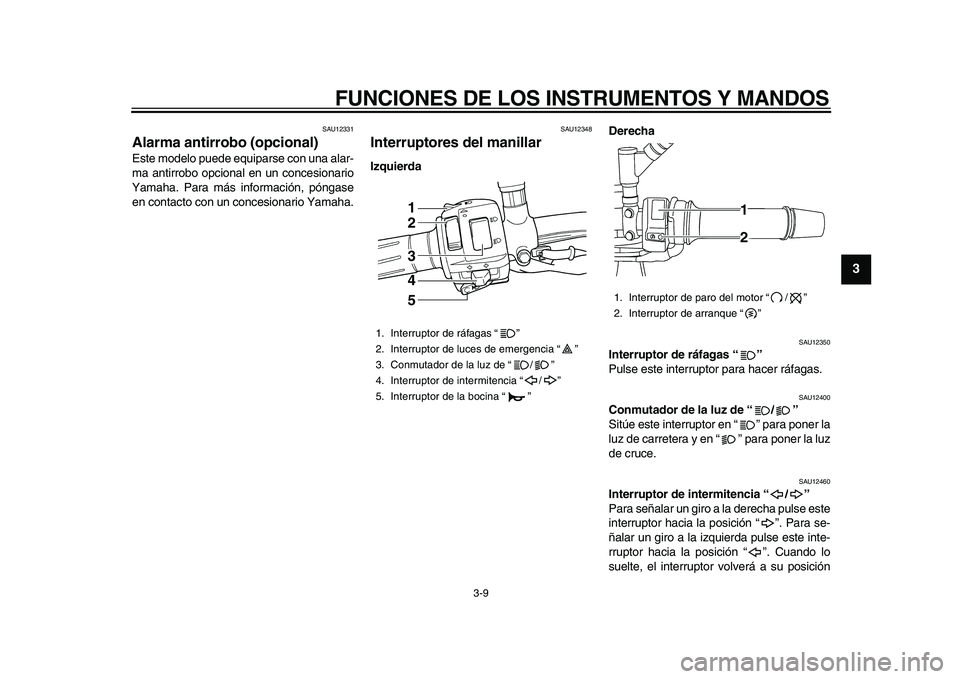 YAMAHA TDM 900 2010  Manuale de Empleo (in Spanish)  
FUNCIONES DE LOS INSTRUMENTOS Y MANDOS 
3-9 
2
34
5
6
7
8
9
 
SAU12331 
Alarma antirrobo (opcional)  
Este modelo puede equiparse con una alar-
ma antirrobo opcional en un concesionario
Yamaha. Para